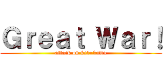 Ｇｒｅａｔ Ｗａｒ！ (attack on kabukuwa)