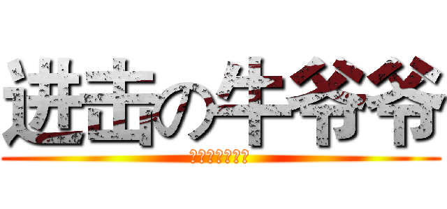 进击の牛爷爷 (无敌猥琐老禽兽)