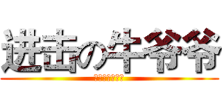 进击の牛爷爷 (无敌猥琐老禽兽)