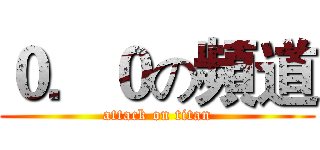 ０．０の頻道 (attack on titan)