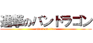 進撃のバンドラゴン (attack on titan)