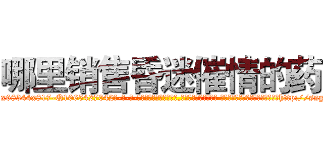 哪里销售昏迷催情的药 (哪里销售昏迷催情的药【电-话151x68344x817-Q1065427042元-吉-药-业】我们做的是长期生意,靠的是老客户长期支持 哪里销售昏迷催情的药在发表了一篇http://sngk.net/ZVyPiO

参考消息网我们做的是长期生意,靠的是老客户长期支持也许我们早该意识到，就连鲍勃·霍斯金斯（金球奖戏剧类电影男主角 
)