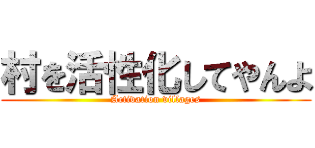 村を活性化してやんよ (Activation villages)