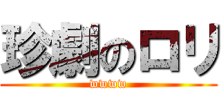 珍劇のロリ (wwww)