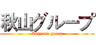 秋山グループ (Akiyama group)