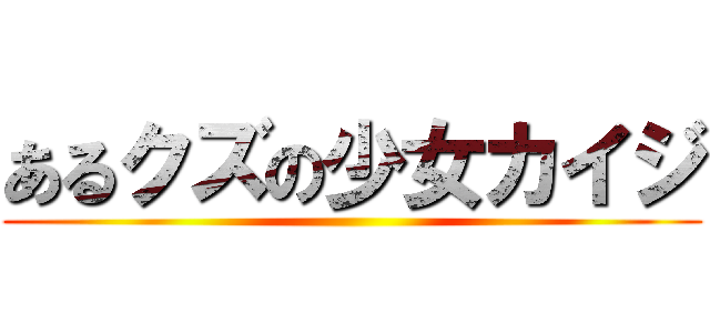あるクズの少女カイジ ()