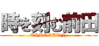 時を刻む前田 (TIME CUT(?))