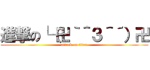 進撃の└（卍｀＾３＾´）卍 (attack on titan)