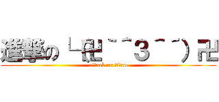 進撃の└（卍｀＾３＾´）卍 (attack on titan)