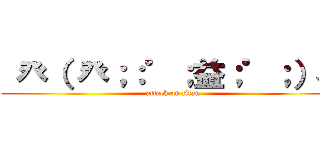  癶（ 癶；：゜；益；゜；）癶 (attack on titan)