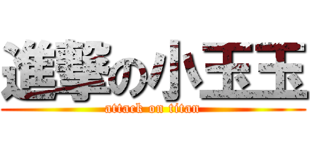 進撃の小玉玉 (attack on titan)