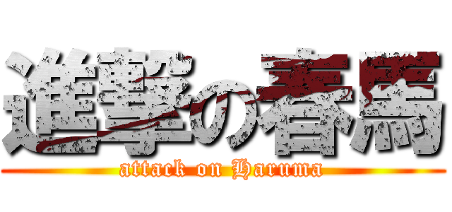 進撃の春馬 (attack on Haruma)
