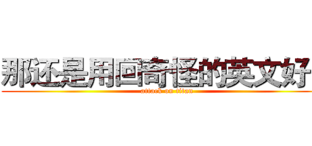 那还是用回奇怪的英文好了 (attack on titan)