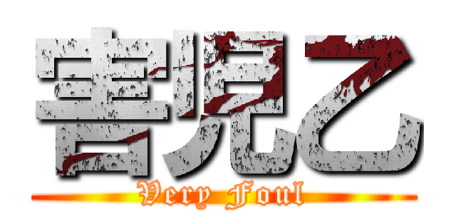 害児乙 (Very Foul)