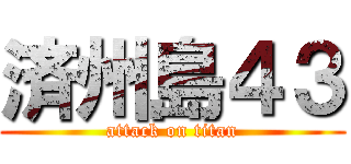 済州島４３ (attack on titan)