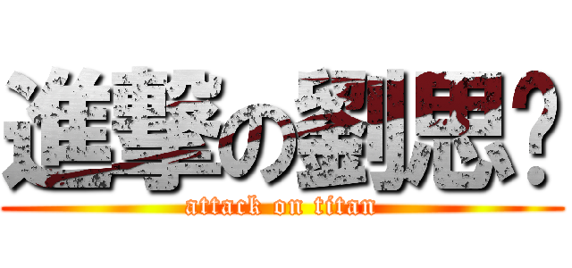 進撃の劉思珏 (attack on titan)