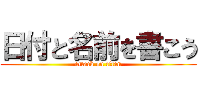 日付と名前を書こう (attack on titan)