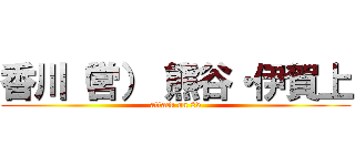 香川（営） 熊谷・伊賀上 (attack on 25)
