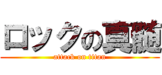 ロックの真髄 (attack on titan)