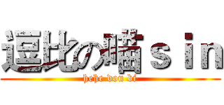 逗比の喵ｓｉｎ (hehe dou bi)