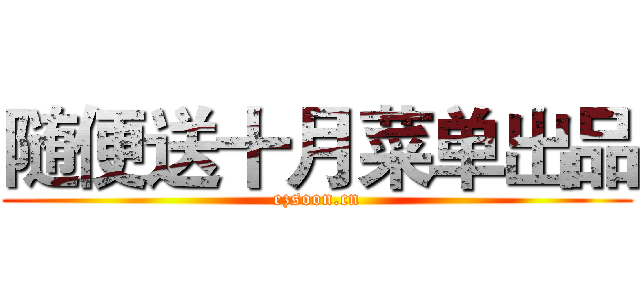 随便送十月菜单出品 (ezsoon.cn)
