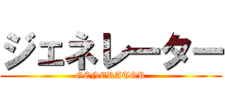 ジェネレーター (GENERATOR)