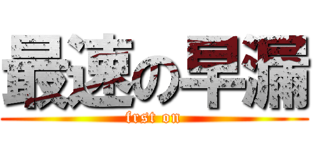 最速の早漏 (frst on)