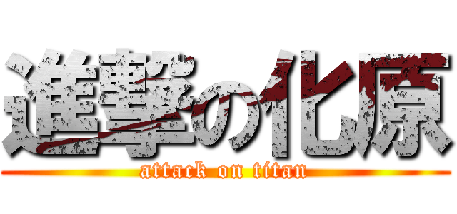 進撃の化原 (attack on titan)