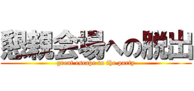 懇親会場への脱出 (great escape to the party)