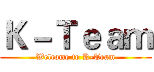 Ｋ－Ｔｅａｍ (Welcome to K-Team)