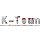 Ｋ－Ｔｅａｍ (Welcome to K-Team)