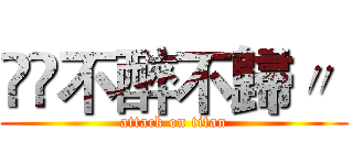 އއ不醉不歸〃  (attack on titan)