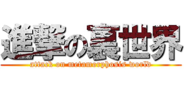 進撃の裏世界 (attack on metamorphosis world)