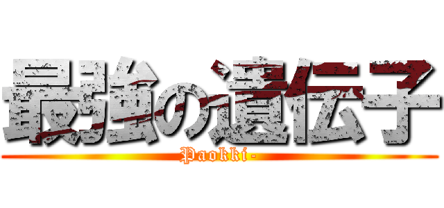 最強の遺伝子 (Paokki-)