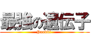 最強の遺伝子 (Paokki-)