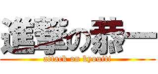 進撃の恭一 (attack on kyouiti)