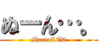 ぬーん…。 (MacauLED)