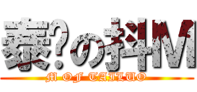 泰罗の抖Ｍ (M OF TAILUO)