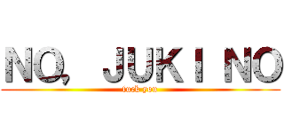 ＮＯ，ＪＵＫＩ ＮＯ (fuck you)