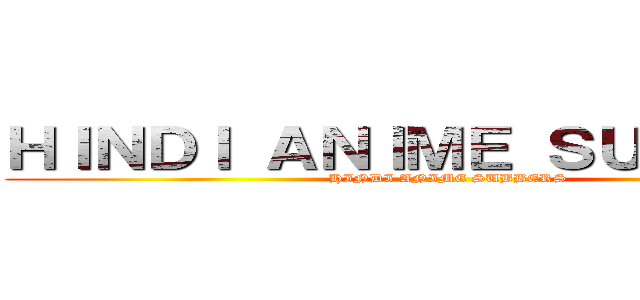 ＨＩＮＤＩ ＡＮＩＭＥ ＳＵＢＢＥＲＳ (HINDI ANIME SUBBERS)