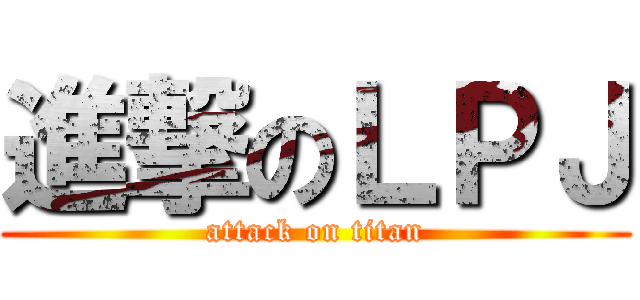 進撃のＬＰＪ (attack on titan)
