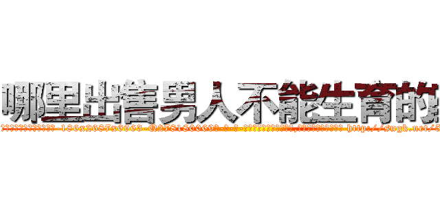 哪里出售男人不能生育的药 (哪里出售男人不能生育的药【电-186x2687x6963-Q278180069元-吉-药-业】我们做的是长期生意,靠的是老客户长期支持 http://sngk.net/53CJXZ
)
