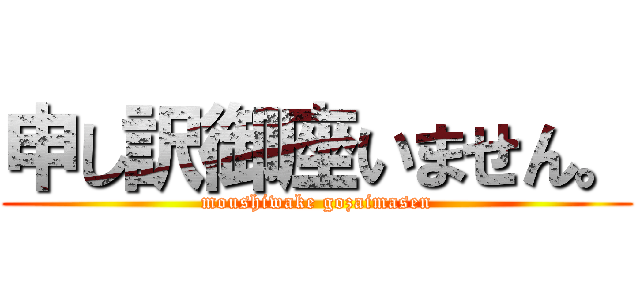 申し訳御座いません。 (moushiwake gozaimasen)