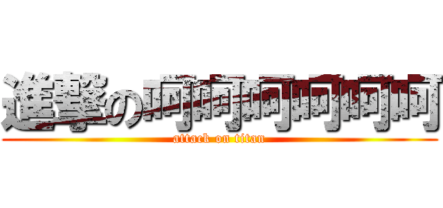 進撃の呵呵呵呵呵呵 (attack on titan)