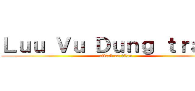 Ｌｕｕ Ｖｕ Ｄｕｎｇ ｔｒａｎｇ (attack on titan)