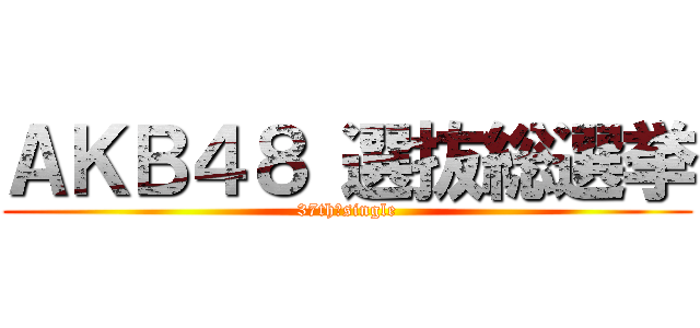 ＡＫＢ４８ 選抜総選挙 (37th　single)