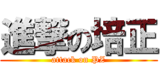 進撃の培正 (attack on PZ)