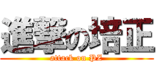 進撃の培正 (attack on PZ)