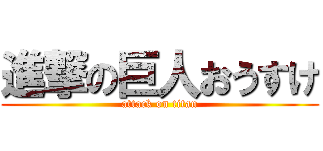 進撃の巨人おうすけ (attack on titan)