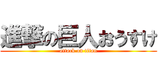 進撃の巨人おうすけ (attack on titan)